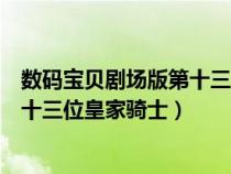 数码宝贝剧场版第十三位皇家骑士高清（数码宝贝剧场版第十三位皇家骑士）