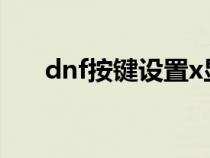 dnf按键设置x显示关（dnf按键设置）