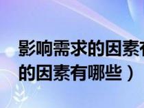 影响需求的因素有哪些?举例说明（影响需求的因素有哪些）