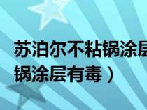 苏泊尔不粘锅涂层刮花了怎么办（苏泊尔不粘锅涂层有毒）