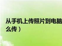 从手机上传照片到电脑上怎么传（从手机上传照片到电脑怎么传）