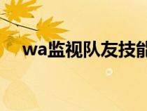 wa监视队友技能（wa监视队友打断cd）