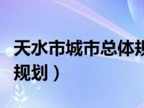 天水市城市总体规划图高清（天水市城市总体规划）