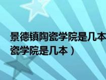 景德镇陶瓷学院是几本?是一本、二本还是三本?（景德镇陶瓷学院是几本）