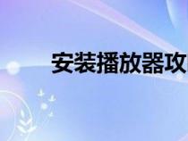 安装播放器攻略一览（安装播放器）