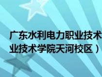 广东水利电力职业技术学院天河校区宿舍（广东水利电力职业技术学院天河校区）