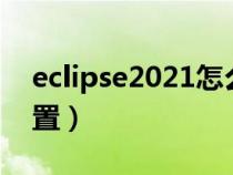 eclipse2021怎么设置中文（eclipse中文设置）