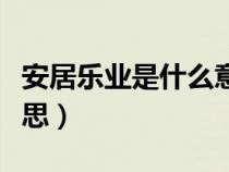 安居乐业是什么意思简单（安居乐业是什么意思）