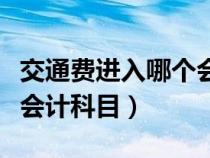 交通费进入哪个会计科目中（交通费进入哪个会计科目）