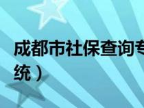 成都市社保查询专区（成都市社保网上查询系统）