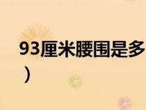 93厘米腰围是多少尺（90厘米腰围是多少尺）