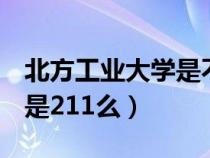 北方工业大学是不是985211（北方工业大学是211么）