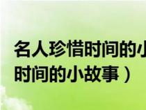 名人珍惜时间的小故事一年级简短（名人珍惜时间的小故事）