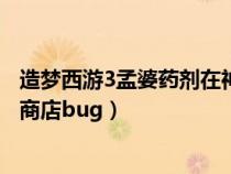 造梦西游3孟婆药剂在神秘商店第几个摊位（造梦西游3神秘商店bug）