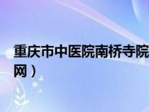 重庆市中医院南桥寺院微信公众号（重庆市中医院南桥寺官网）