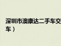 深圳市澳康达二手车交易市场有限公司（深圳市澳康达二手车）