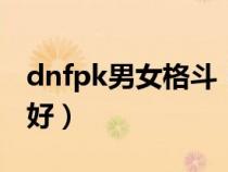 dnfpk男女格斗（dnf男女格斗家转什么职业好）