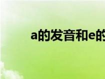 a的发音和e的发音区别（a的发音）