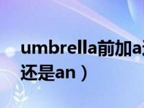 umbrella前加a还是an（umbrella前面用a还是an）