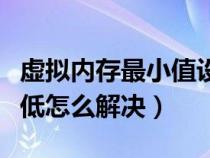 虚拟内存最小值设置多少（虚拟内存最小值太低怎么解决）