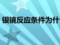 银镜反应条件为什么是碱性（银镜反应条件）