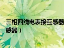 三相四线电表接互感器不接零线可以吗（三相四线电表接互感器）