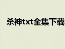 杀神txt全集下载手机（杀神txt全集下载）