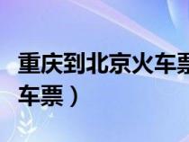 重庆到北京火车票查询时刻表（重庆到北京火车票）