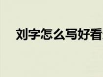 刘字怎么写好看连笔（刘字怎么写好看）