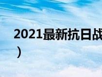 2021最新抗日战争片（抗日战争片最新电影）