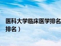 医科大学临床医学排名一览表最新（全国医科大学临床医学排名）