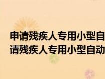 申请残疾人专用小型自动挡载客汽车的年龄条件是多少（申请残疾人专用小型自动挡载客汽车的年龄）