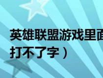 英雄联盟游戏里面打不了字（英雄联盟游戏里打不了字）
