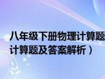 八年级下册物理计算题典型例题及其答案（八年级下册物理计算题及答案解析）