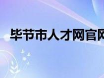 毕节市人才网官网（毕节人事考试信息网）