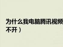 为什么我电脑腾讯视频打不开了（为什么我电脑腾讯视频打不开）