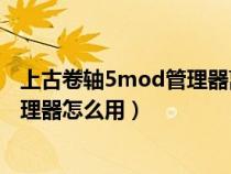 上古卷轴5mod管理器离线汉化版3dm（上古卷轴5mod管理器怎么用）