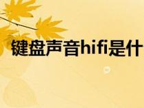 键盘声音hifi是什么意思（hifi是什么意思）