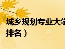 城乡规划专业大学排名榜（城乡规划专业大学排名）