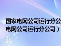 国家电网公司运行分公司属于国家电网一级分公司吗（国家电网公司运行分公司）