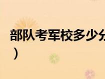 部队考军校多少分录取（陆军军官学院分数线）