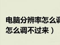 电脑分辨率怎么调不过来怎么办（电脑分辨率怎么调不过来）