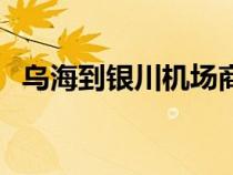 乌海到银川机场商务车（乌海到银川机场）