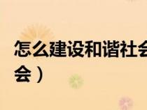 怎么建设和谐社会（如何建设社会主义和谐社会）