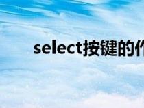 select按键的作用（select是哪个键）