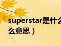 superstar是什么意思中文（superstar是什么意思）