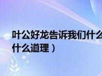 叶公好龙告诉我们什么道理?简单概括（叶公好龙告诉我们什么道理）