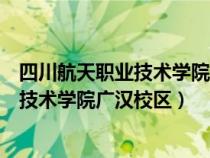 四川航天职业技术学院广汉校区有多少学生（四川航天职业技术学院广汉校区）