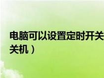 电脑可以设置定时开关机吗怎么设置（电脑可以设置定时开关机）