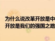 为什么说改革开放是中国走向富强的关键之举（为什么改革开放是我们的强国之路）